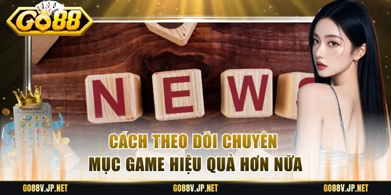 Cách theo dõi chuyên mục game hiệu quả hơn nữa