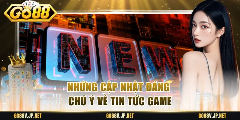 Những cập nhật đáng chú ý về tin tức game