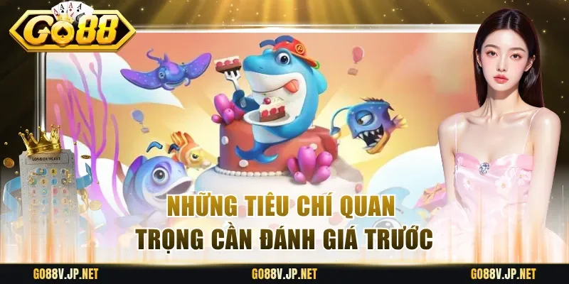 Những tiêu chí quan trọng cần đánh giá trước
