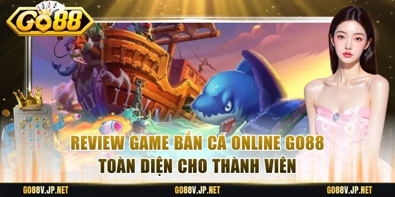 Review Game Bắn Cá Online Go88 Toàn Diện Cho Thành Viên