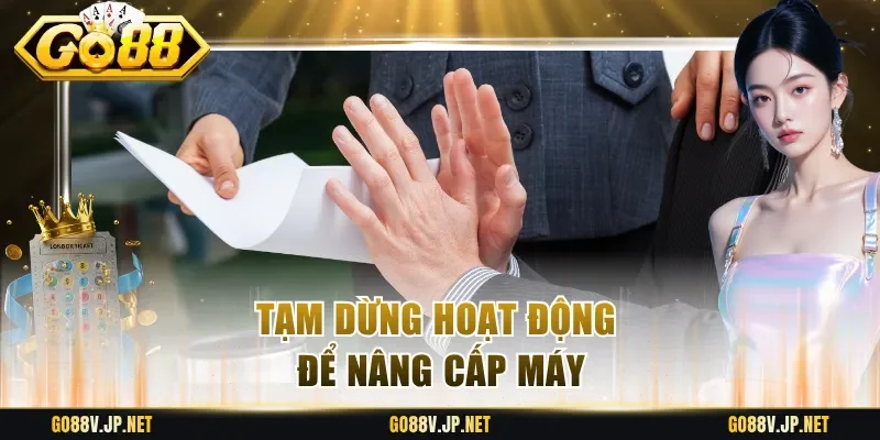 Tạm dừng hoạt động để nâng cấp máy