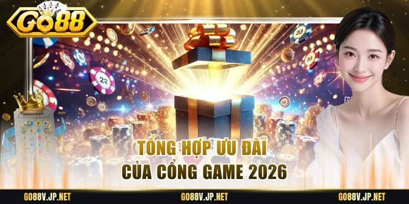 Tổng hợp ưu đãi của cổng game 2026